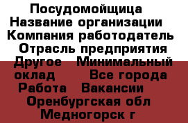 Посудомойщица › Название организации ­ Компания-работодатель › Отрасль предприятия ­ Другое › Минимальный оклад ­ 1 - Все города Работа » Вакансии   . Оренбургская обл.,Медногорск г.